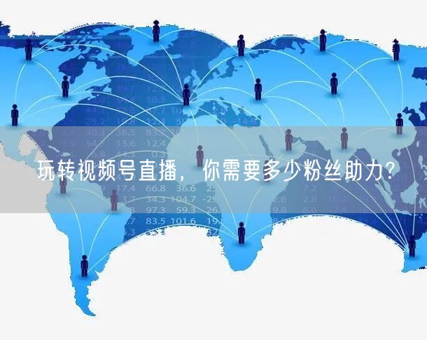 玩转视频号直播，你需要多少粉丝助力？