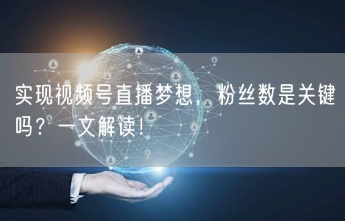 实现视频号直播梦想，粉丝数是关键吗？一文解读！