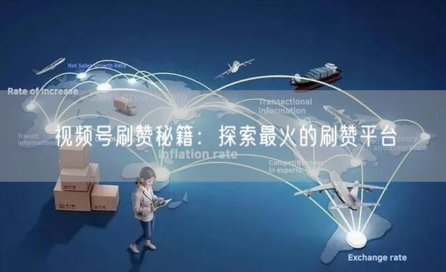 视频号刷赞秘籍：探索最火的刷赞平台