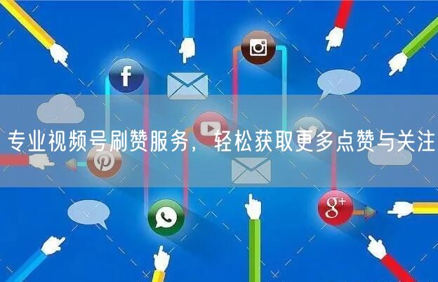 专业视频号刷赞服务，轻松获取更多点赞与关注
