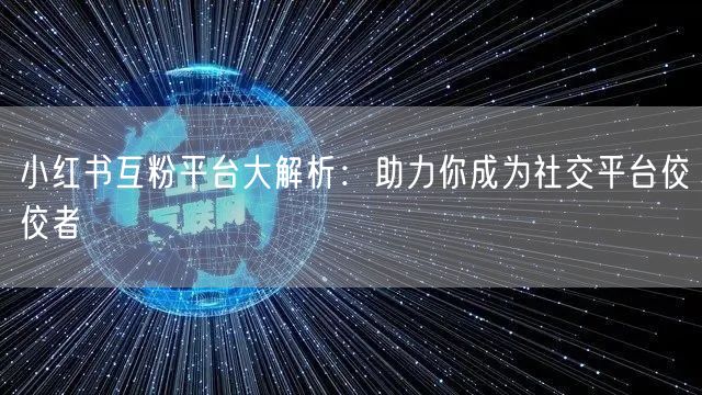小红书互粉平台大解析:助力你成为社交平台佼佼者