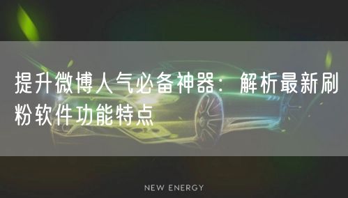 提升微博人气必备神器：解析最新刷粉软件功能特点