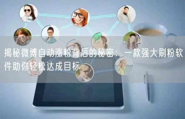 揭秘微博自动涨粉背后的秘密：一款强大刷粉软件助你轻松达成目标