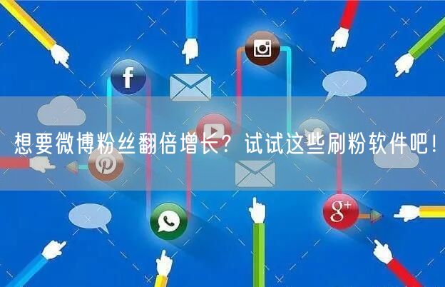 想要微博粉丝翻倍增长？试试这些刷粉软件吧！