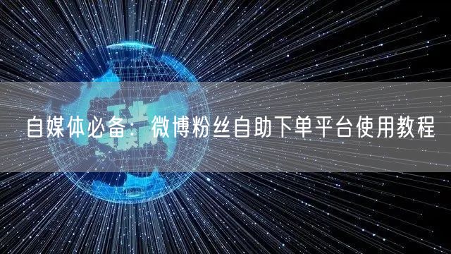 自媒体必备：微博粉丝自助下单平台使用教程