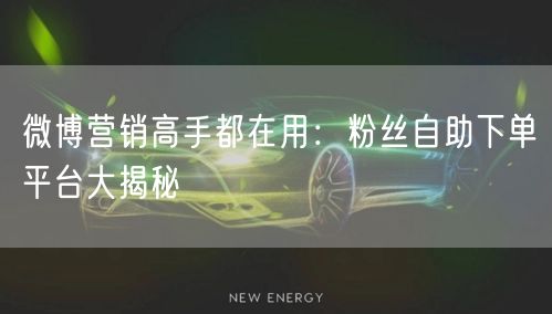 微博营销高手都在用：粉丝自助下单平台大揭秘