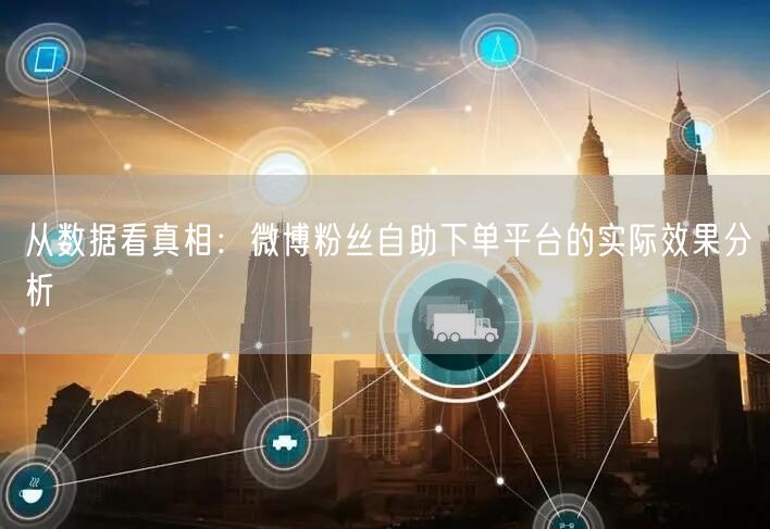 从数据看真相：微博粉丝自助下单平台的实际效果分析