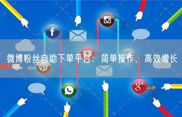 微博粉丝自助下单平台：简单操作，高效增长