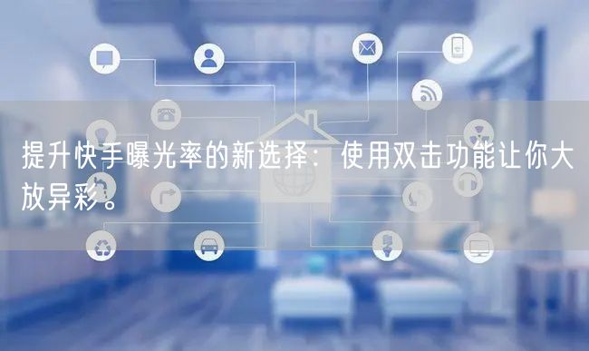 提升快手曝光率的新选择：使用双击功能让你大放异彩。