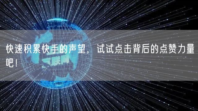 快速积累快手的声望，试试点击背后的点赞力量吧！