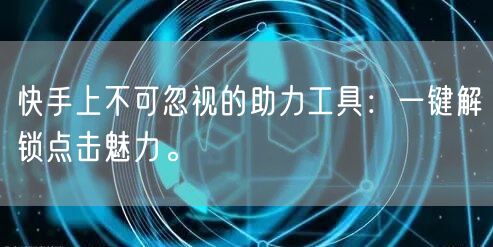 快手上不可忽视的助力工具：一键解锁点击魅力。