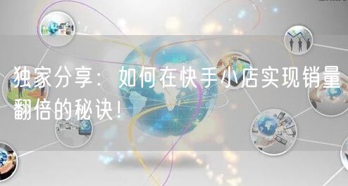 独家分享：如何在快手小店实现销量翻倍的秘诀！