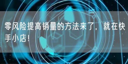 零风险提高销量的方法来了，就在快手小店！