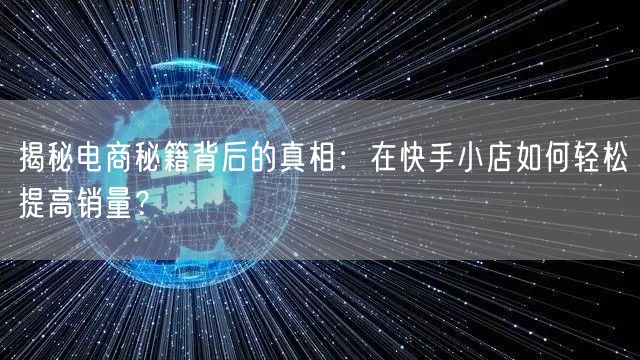 揭秘电商秘籍背后的真相：在快手小店如何轻松提高销量？