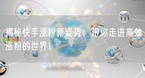 揭秘快手涨粉新姿势：带你走进高效涨粉的世界！