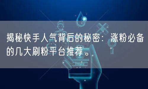 揭秘快手人气背后的秘密：涨粉必备的几大刷粉平台推荐。