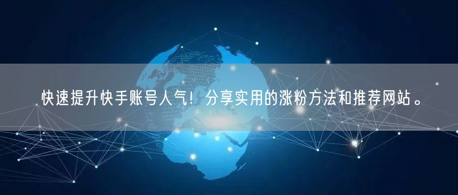 快速提升快手账号人气！分享实用的涨粉方法和推荐网站。