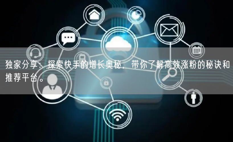 独家分享：探索快手的增长奥秘，带你了解高效涨粉的秘诀和推荐平台。