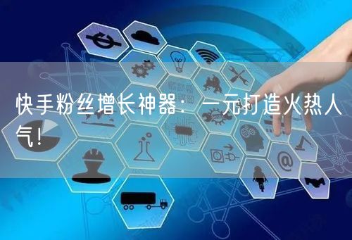 快手粉丝增长神器：一元打造火热人气！