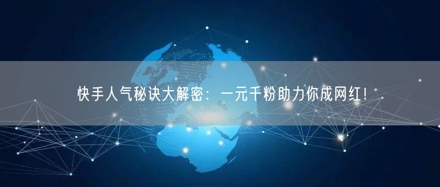 快手人气秘诀大解密：一元千粉助力你成网红！