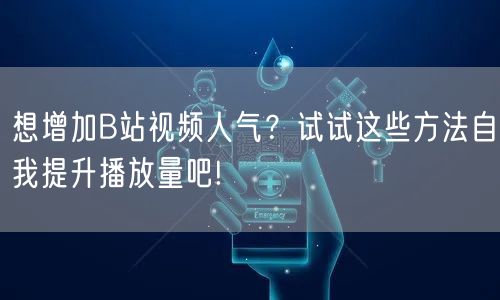 想增加B站视频人气？试试这些方法自我提升播放量吧!