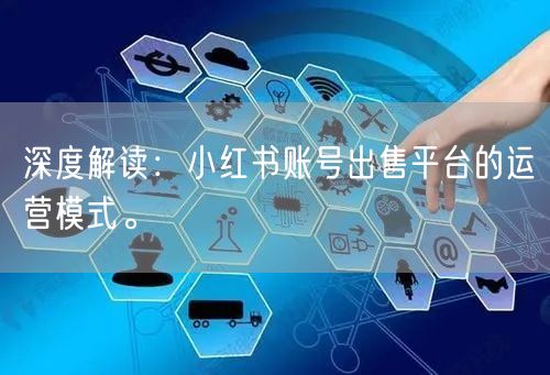 深度解读：小红书账号出售平台的运营模式。