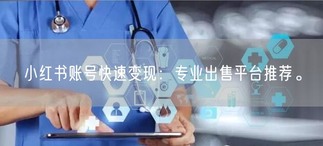 小红书账号快速变现：专业出售平台推荐。