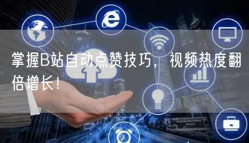 掌握B站自动点赞技巧，视频热度翻倍增长！